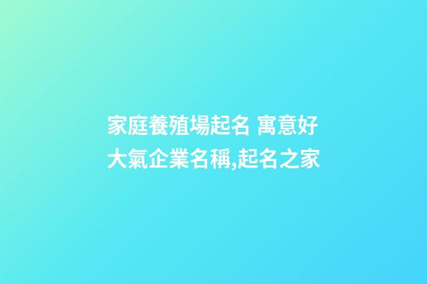 家庭養殖場起名 寓意好大氣企業名稱,起名之家-第1張-公司起名-玄機派